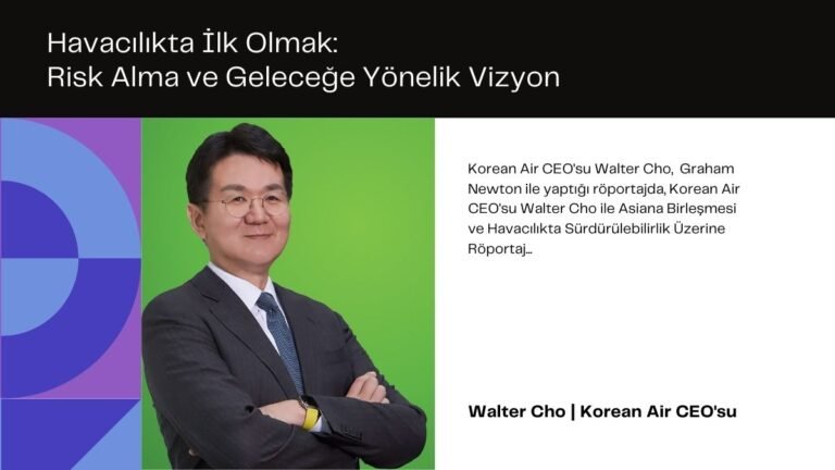 Korean Air CEO’su Walter Cho : Yenilikçilik, Ortaklıklar ve Çin Pazarındaki Beklentiler